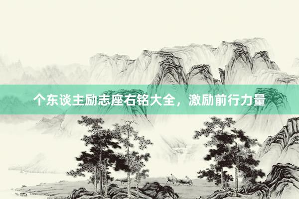 个东谈主励志座右铭大全，激励前行力量