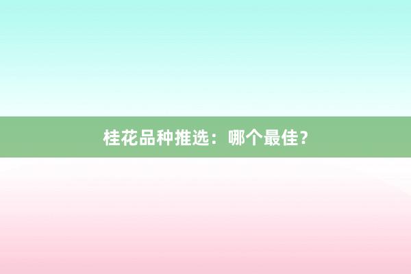 桂花品种推选：哪个最佳？