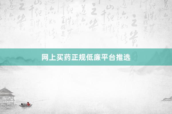 网上买药正规低廉平台推选