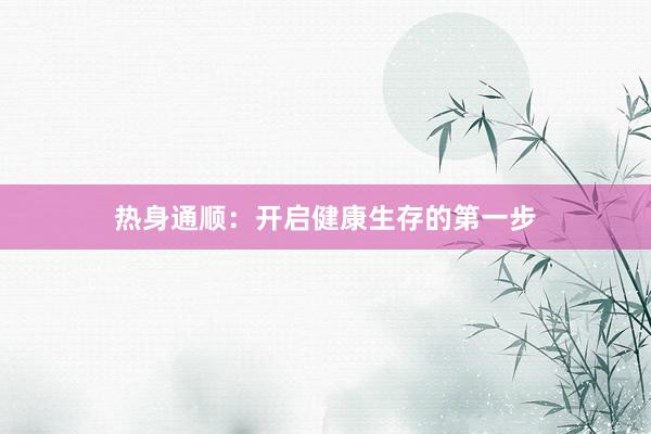 热身通顺:开启健康生存的第一步